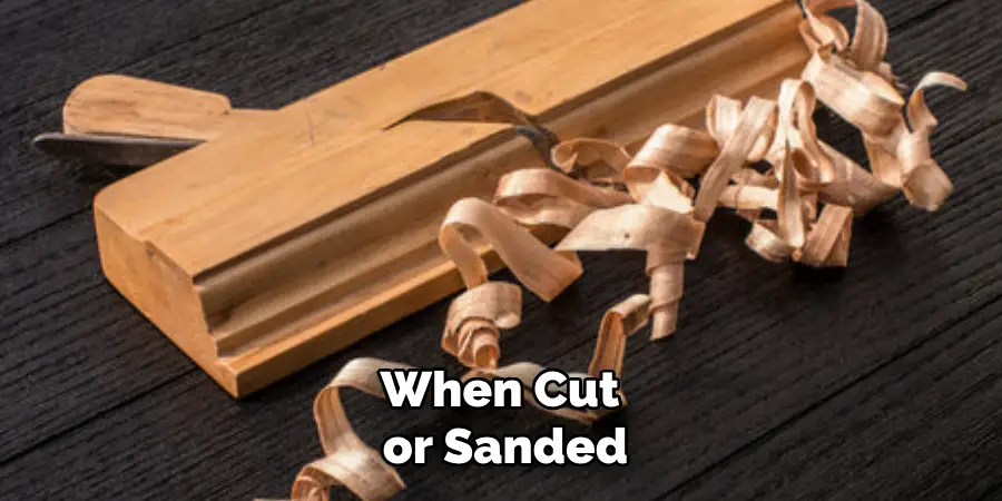 When Cut or Sanded