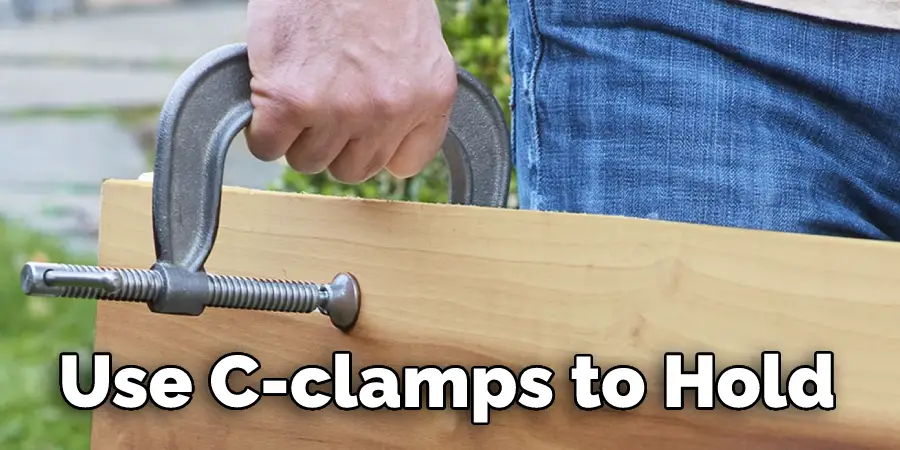 use C-clamps to hold