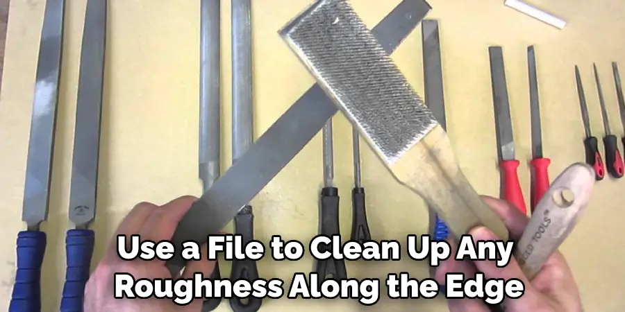 Use a File to Clean Up Any Roughness Along the Edge