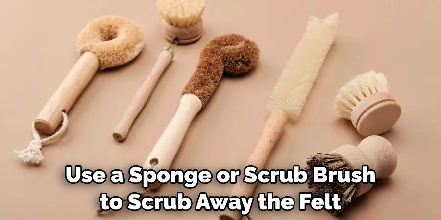Use a Sponge or Scrub Brush to Scrub Away the Felt 