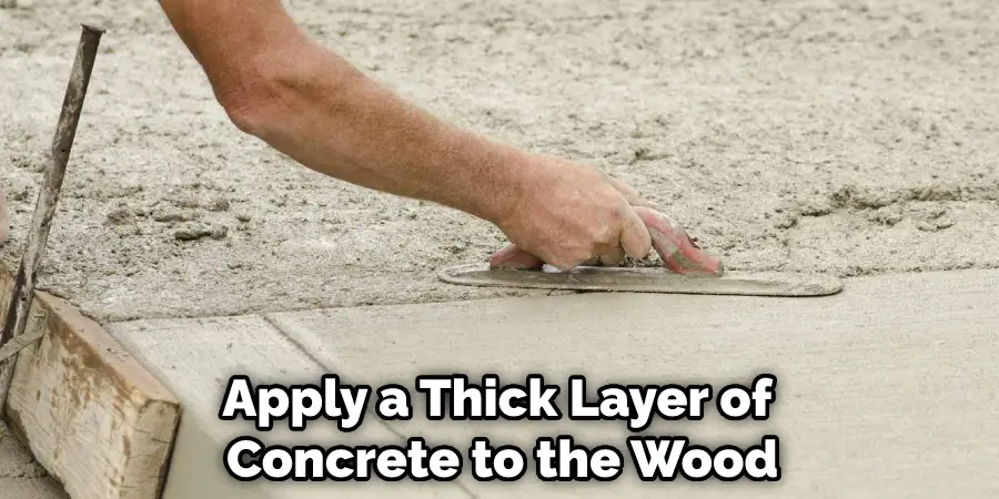 Apply a Thick Layer of  Concrete to the Wood