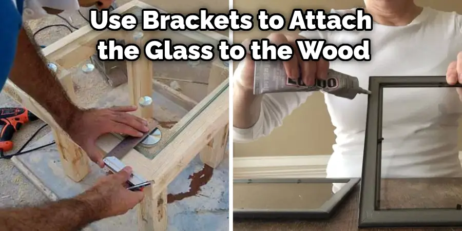 Use Brackets to Attach  the Glass to the Wood
