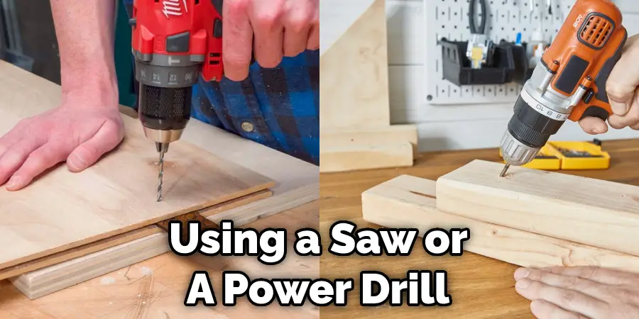  Using a Saw or  A Power Drill
