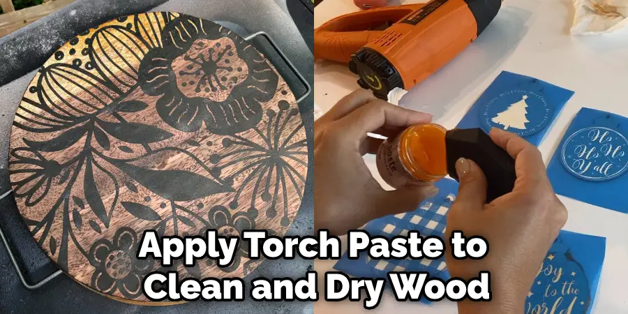 Apply Torch Paste to  Clean and Dry Wood