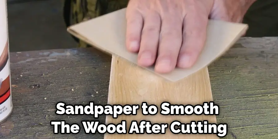 Sandpaper to Smooth  The Wood After Cutting
