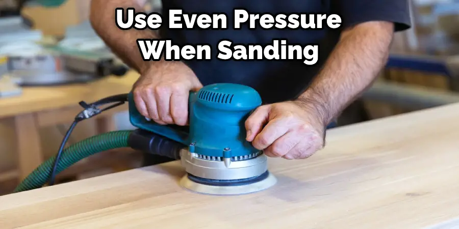 Use Even Pressure When Sanding