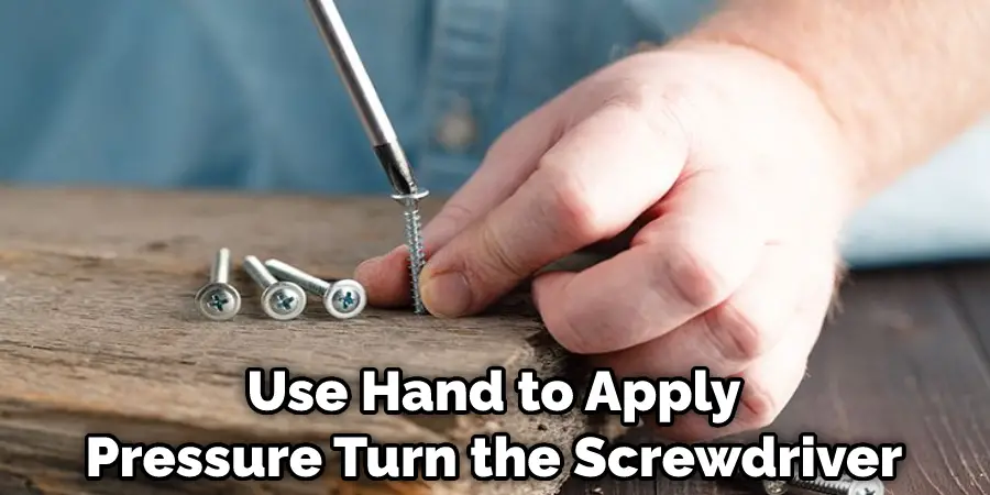 Use Hand to Apply  Pressure Turn the Screwdriver 