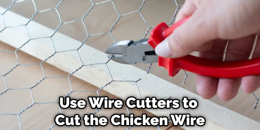 Use Wire Cutters to  Cut the Chicken Wire