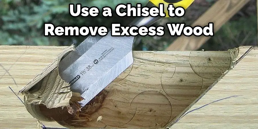 Use a Chisel to  Remove Excess Wood