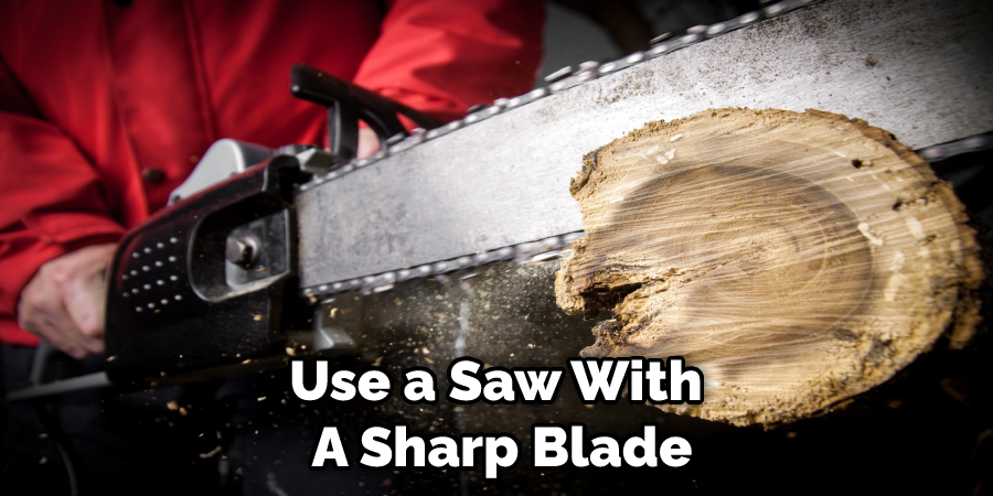 Use a Saw With A Sharp Blade