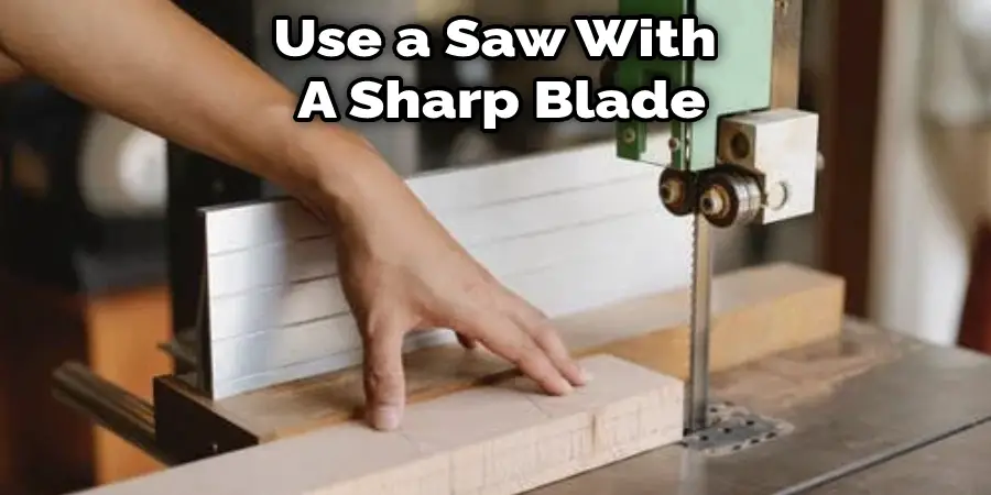Use a Saw With  A Sharp Blade