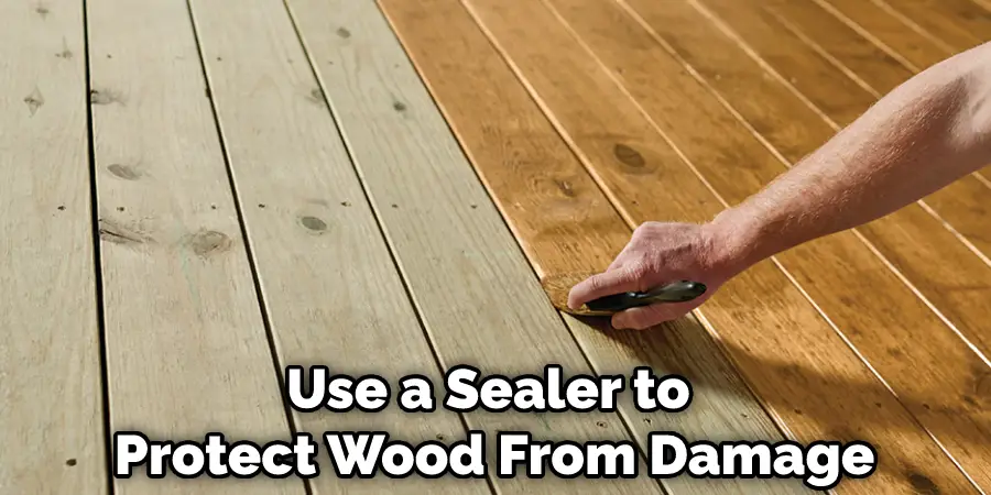 Use a Sealer to  Protect Wood From Damage