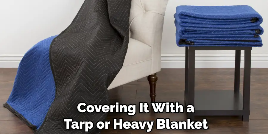 Covering It With a Tarp or Heavy Blanket