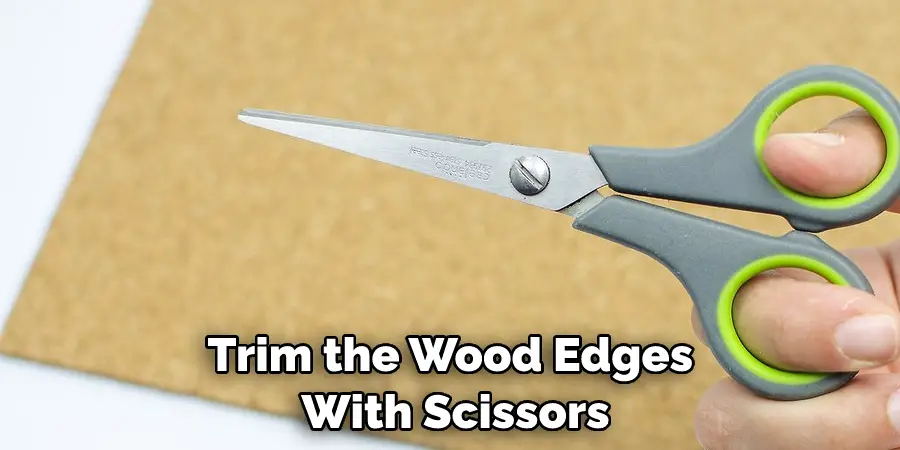 Trim the Wood Edges  With Scissors