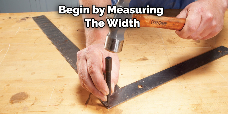 Begin by Measuring The Width