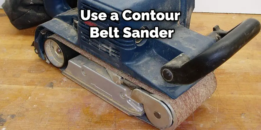 Use a Contour  Belt Sander