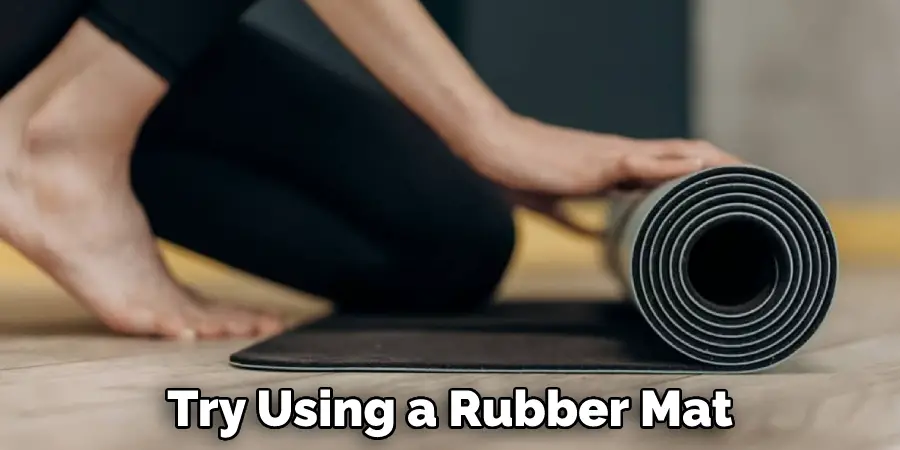 Try Using a Rubber Mat