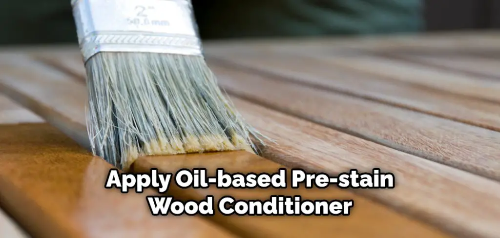 Apply Oil-based Pre-stain Wood Conditioner