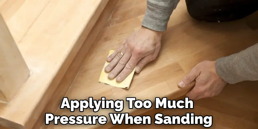 Applying Too Much Pressure When Sanding