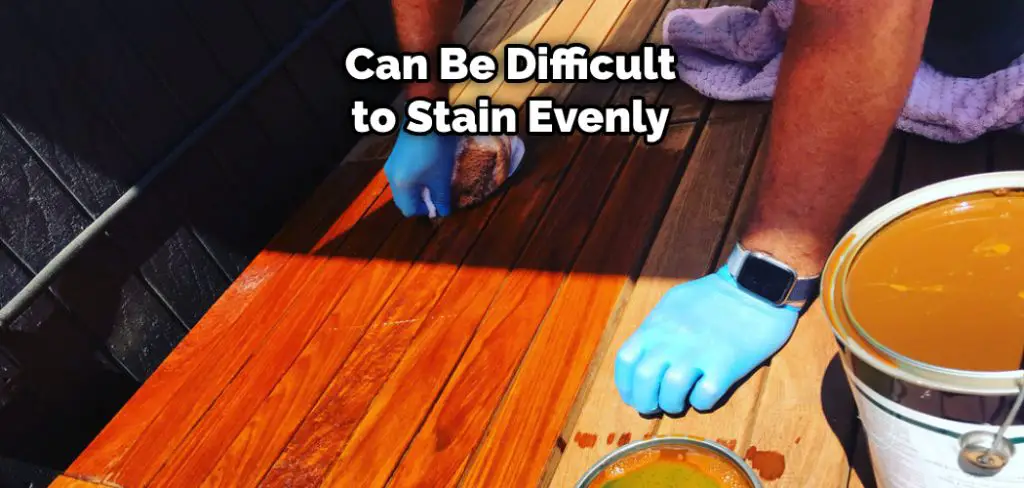 Can Be Difficult to Stain Evenly