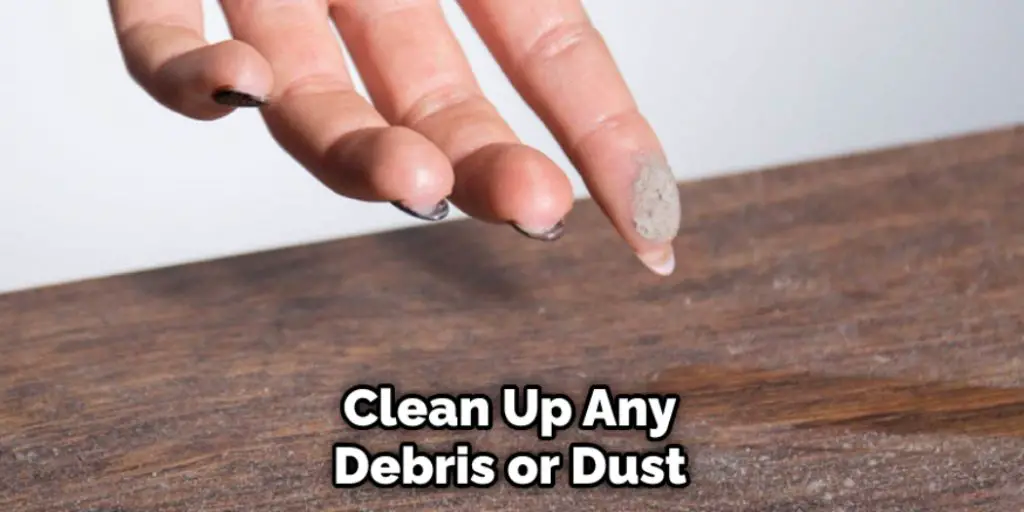 Clean Up Any Debris or Dust