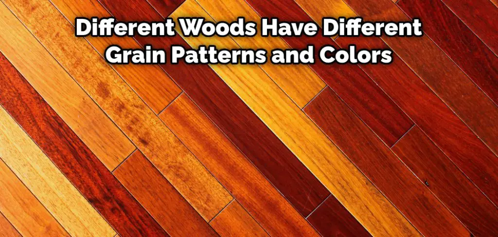 Different Woods Have Different Grain Patterns and Colors