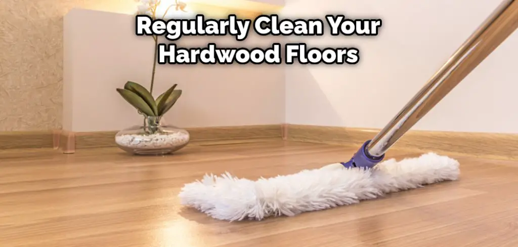 Regularly Clean Your Hardwood Floors