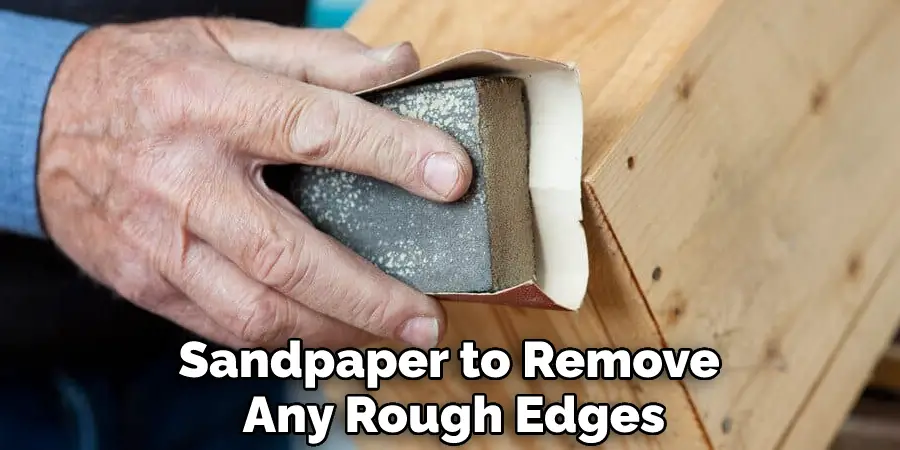 Sandpaper to Remove Any Rough Edges