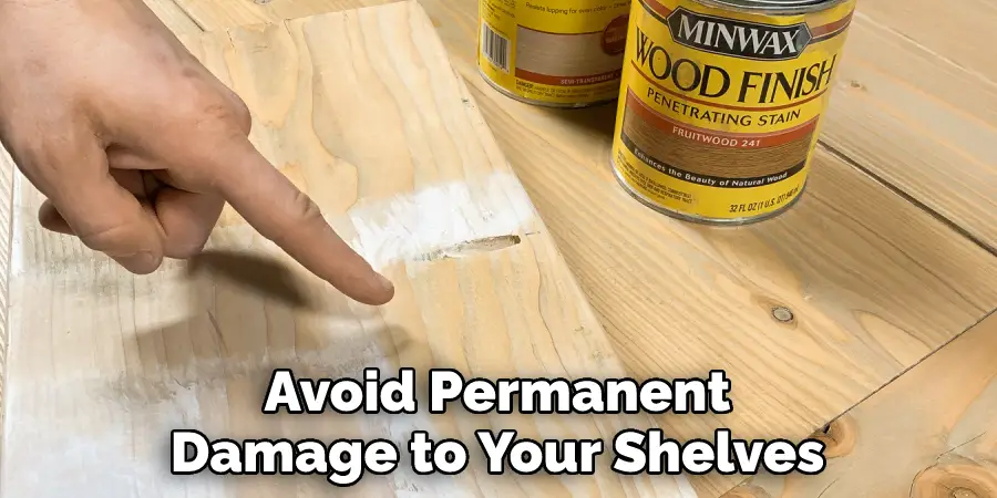 Avoid Permanent Damage to Your Shelves