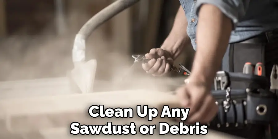 Clean Up Any Sawdust or Debris