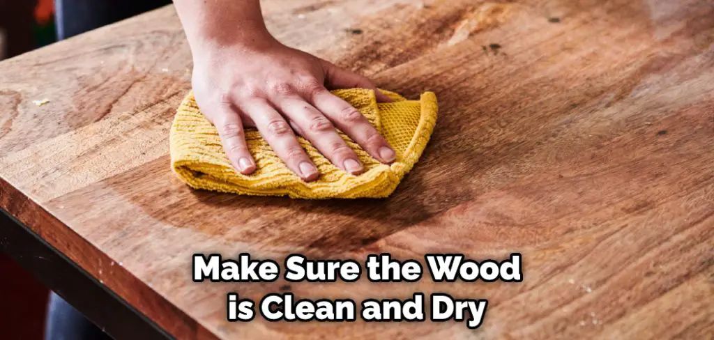 Make Sure the Wood is Clean and Dry