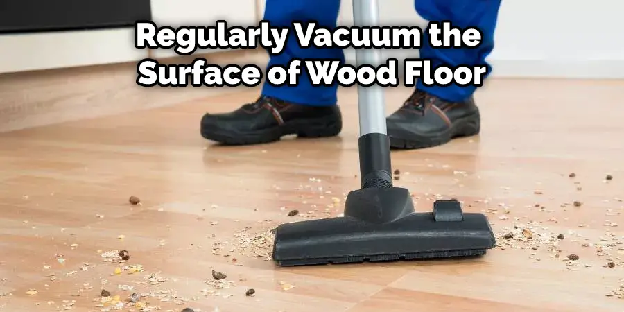 Regularly Vacuum the Surface of Wood Floor