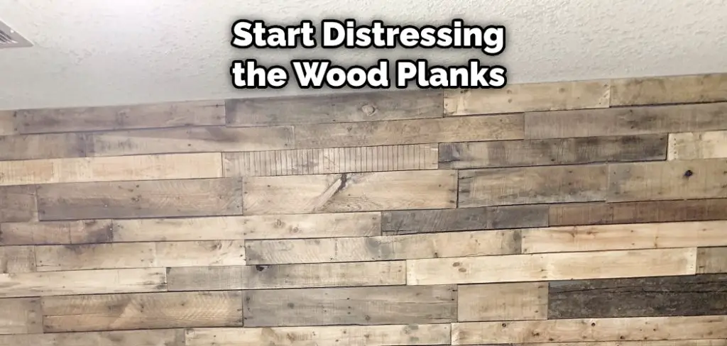 Start Distressing the Wood Planks