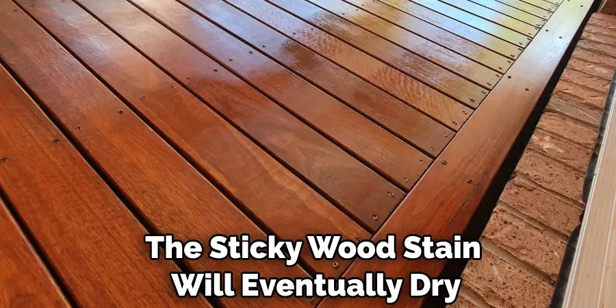 The Sticky Wood Stain Will Eventually Dry