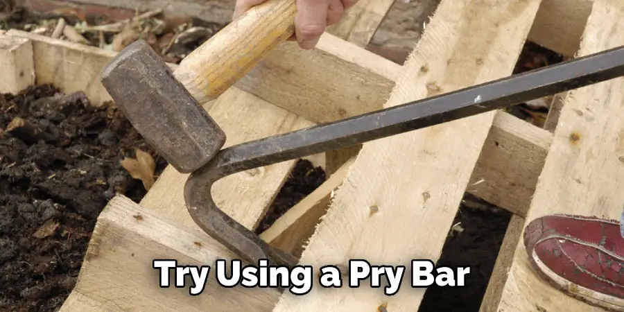 Try Using a Pry Bar