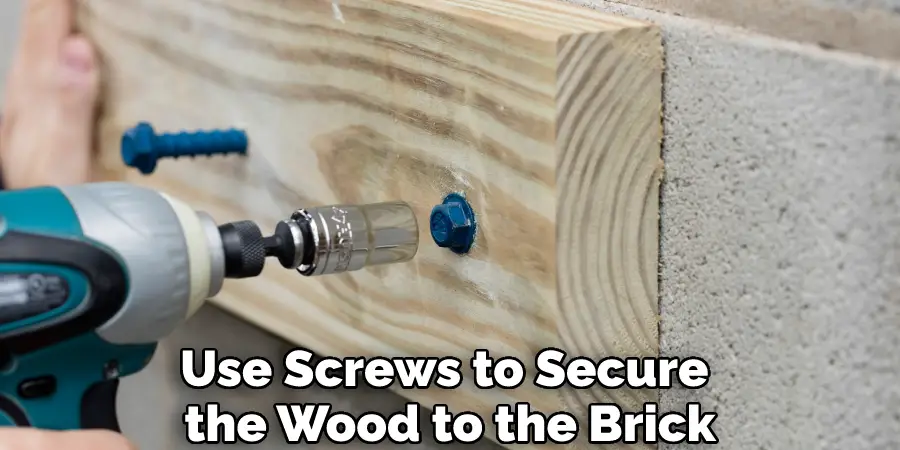 Use Screws to Secure  the Wood to the Brick