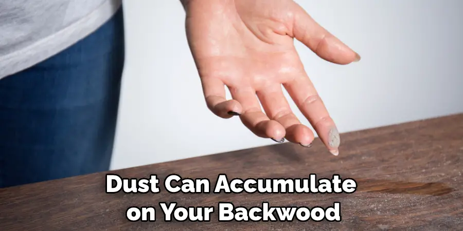 Dust Can Accumulate on Your Backwood