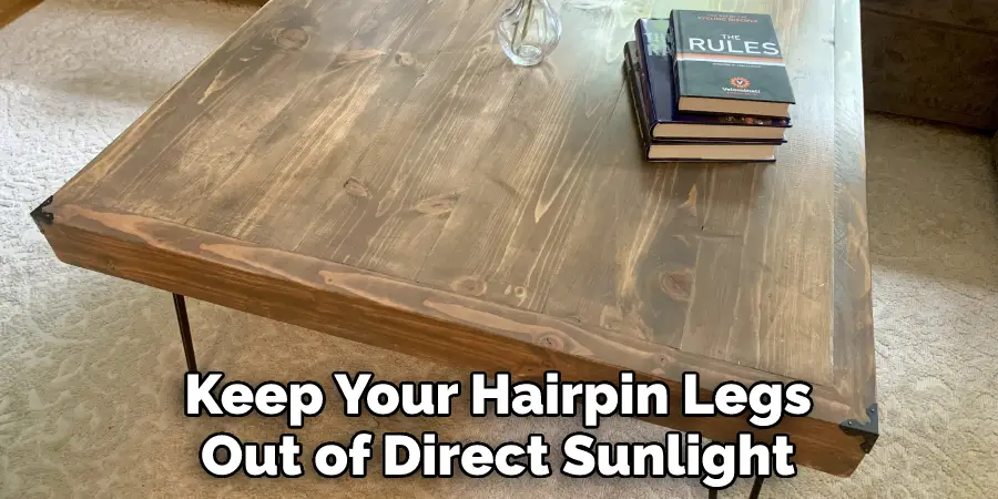 Keep Your Hairpin Legs
Out of Direct Sunlight