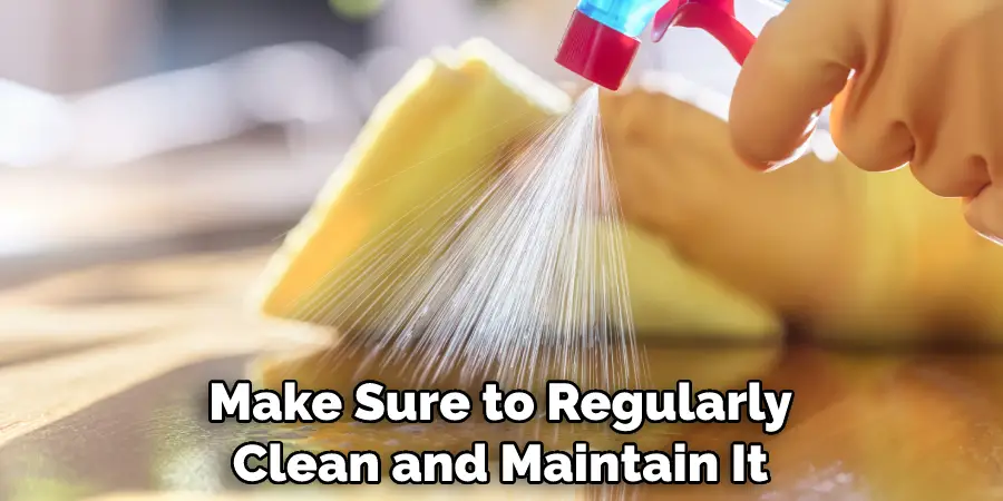 Make Sure to Regularly Clean and Maintain It