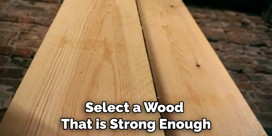 Select a Wood That is Strong Enough