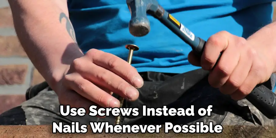 Use Screws Instead of Nails Whenever Possible