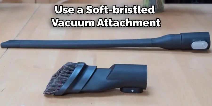 Use a Soft-bristled Vacuum Attachment