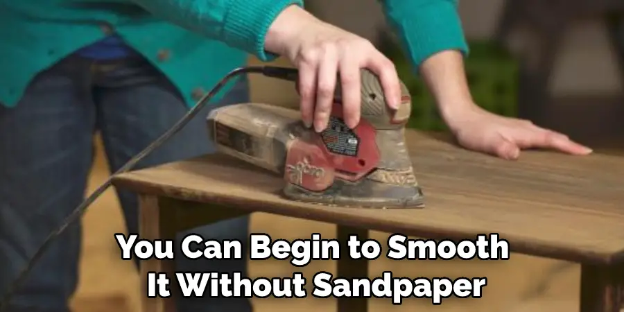 You Can Begin to Smooth It Without Sandpaper