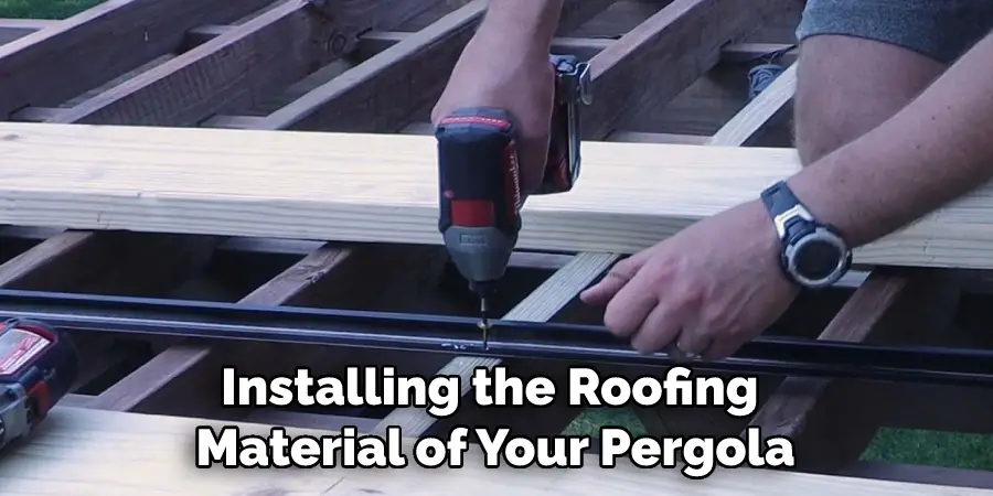 Installing the Roofing Material of Your Pergola