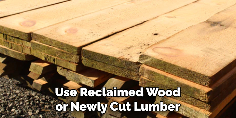 Use Reclaimed Wood or Newly Cut Lumber