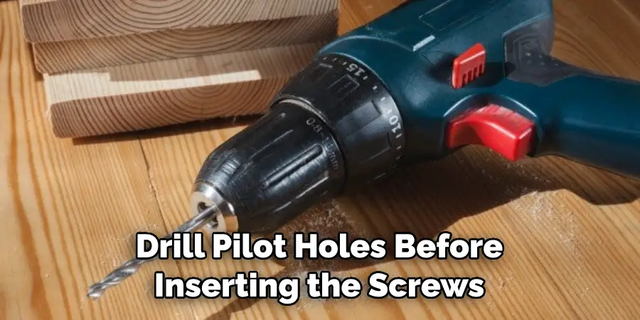 Drill Pilot Holes Before Inserting the Screws