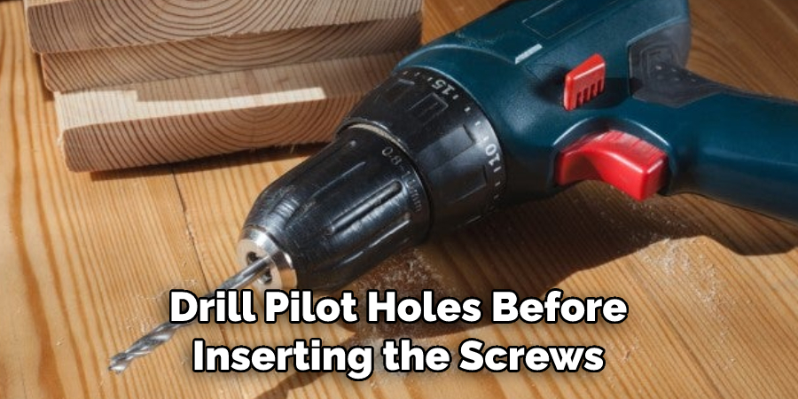 Drill Pilot Holes Before Inserting the Screws