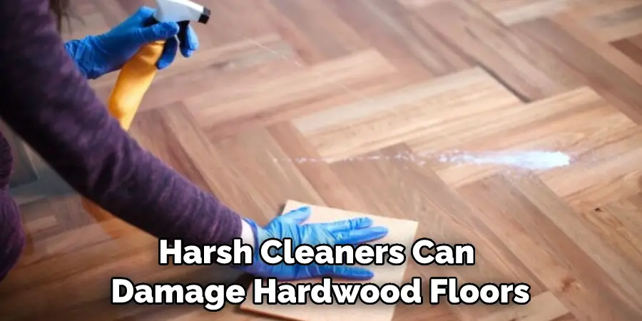 Harsh cleaners can damage hardwood floors