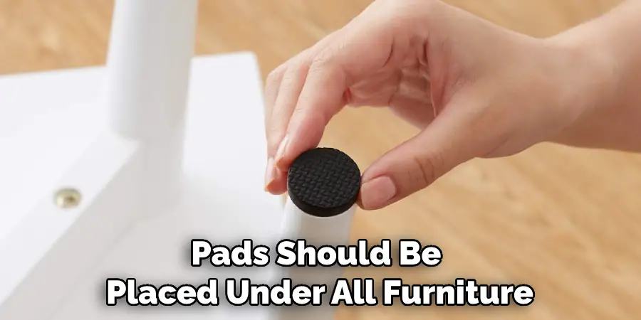 Pads should be placed under all furniture