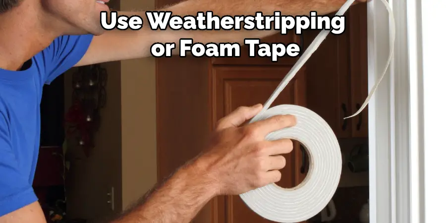 Use Weatherstripping or Foam Tape
